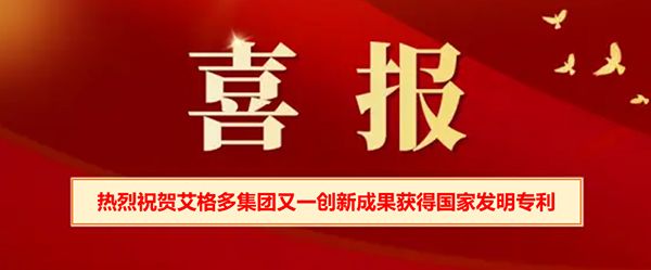 喜報(bào) | 熱烈祝賀艾格多集團(tuán)又一創(chuàng)新成果獲得國(guó)家發(fā)明專(zhuān) 利